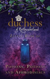 bokomslag The Duchess of Northumberland's Little Book of Poisons, Potions and Aphrodisiacs