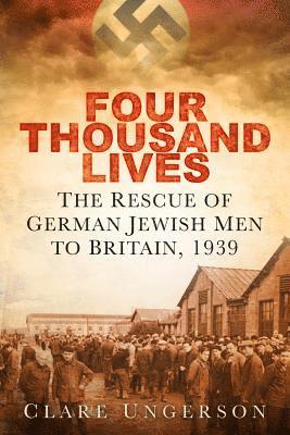 Clare Ungerson - Four Thousand Lives: The Rescue of German Jewish Men to Britain, 1939, Inbunden