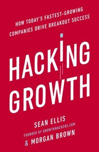 bokomslag Hacking growth - how todays fastest-growing companies drive breakout succes