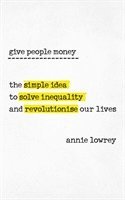 bokomslag Give People Money: The Surprisingly Simple Idea to Solve Inequality and Revolutionise our Lives