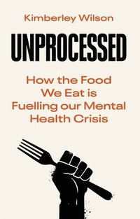 bokomslag Unprocessed: How the Food We Eat Is Fuelling Our Mental Health Crisis