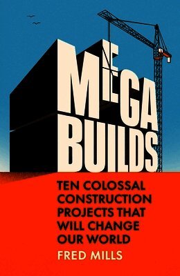 Mega Builds: Ten Colossal Construction Projects That Will Change Our World