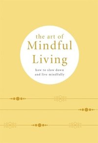 bokomslag The Art of Mindful Living: How to Slow Down and Live Mindfully