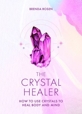 Brenda Rosen - The Crystal Healer: How to Use Crystals to Heal Body and Mind, Inbunden