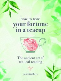 bokomslag How to Read Your Fortune in a Teacup: The Ancient Art of Tea-Leaf Reading
