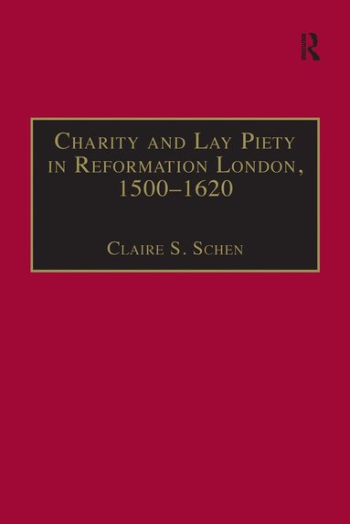 Claire S. Schen - Charity and Lay Piety in Reformation London, 1500–1620, Inbunden