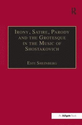 Esti Sheinberg - Irony, Satire, Parody and the Grotesque in the Music of Shostakovich, Inbunden