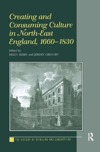 Helen Berry, Jeremy Gregory - Creating and Consuming Culture in North-East England, 1660–1830, Inbunden