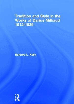Barbara L. Kelly - Tradition and Style in the Works of Darius Milhaud 1912-1939, Inbunden