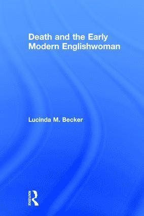 Lucinda M. Becker - Death and the Early Modern Englishwoman, Inbunden