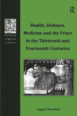 Angela Montford - Health, Sickness, Medicine and the Friars in the Thirteenth and Fourteenth Centuries, Inbunden