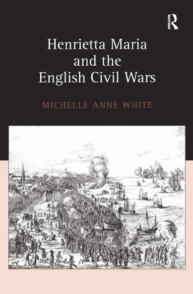 Michelle White - Henrietta Maria and the English Civil Wars, Inbunden