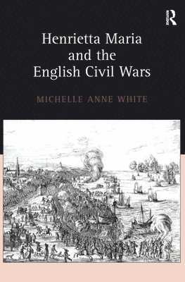 Michelle White - Henrietta Maria and the English Civil Wars, Inbunden