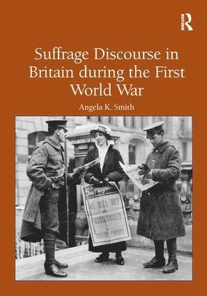 Angela K. Smith - Suffrage Discourse in Britain during the First World War, Inbunden