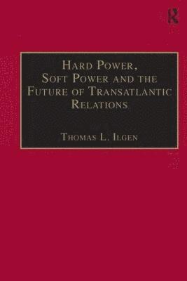 Thomas L. Ilgen - Hard Power, Soft Power and the Future of Transatlantic Relations, Inbunden