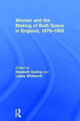 Women and the Making of Built Space in England, 1870–1950