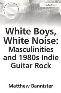 bokomslag White Boys, White Noise: Masculinities and 1980s Indie Guitar Rock