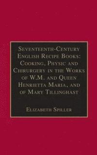 bokomslag Seventeenth-Century English Recipe Books: Cooking, Physic and Chirurgery in the Works of  W.M. and Queen Henrietta Maria, and of Mary Tillinghast