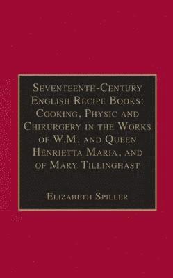 Seventeenth-Century English Recipe Books: Cooking, Physic and Chirurgery in the Works of  W.M. and Queen Henrietta Maria, and of Mary Tillinghast 1