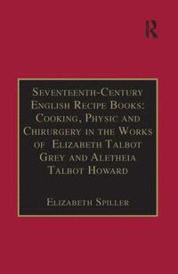 bokomslag Seventeenth-Century English Recipe Books: Cooking, Physic and Chirurgery in the Works of Elizabeth Talbot Grey and Aletheia Talbot Howard