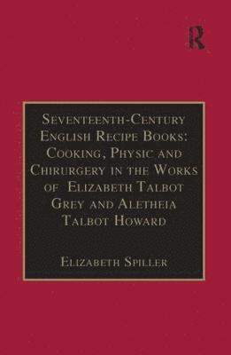 bokomslag Seventeenth-Century English Recipe Books: Cooking, Physic and Chirurgery in the Works of Elizabeth Talbot Grey and Aletheia Talbot Howard