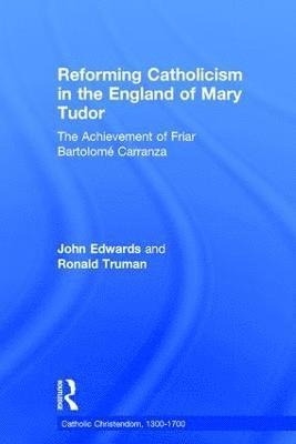 Ronald Truman, John Edwards - Reforming Catholicism in the England of Mary Tudor, Inbunden