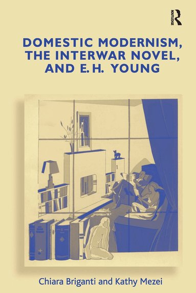 Chiara Briganti, Kathy Mezei - Domestic Modernism, the Interwar Novel, and E.H. Young, Inbunden