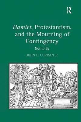 John E. Curran Jr - Hamlet, Protestantism, and the Mourning of Contingency, Inbunden