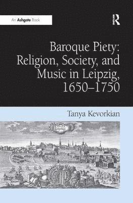 Tanya Kevorkian - Baroque Piety: Religion, Society, and Music in Leipzig, 1650–1750, Inbunden