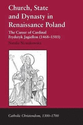 Natalia Nowakowska - Church, State and Dynasty in Renaissance Poland, Inbunden