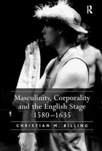 bokomslag Masculinity, Corporality and the English Stage 1580-1635