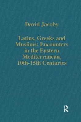 Latins, Greeks and Muslims: Encounters in the Eastern Mediterranean, 10th-15th Centuries 1