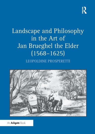Leopoldine Prosperetti - Landscape and Philosophy in the Art of Jan Brueghel the Elder (1568–1625), Inbunden