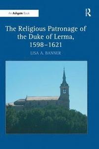 bokomslag The Religious Patronage of the Duke of Lerma, 1598-1621