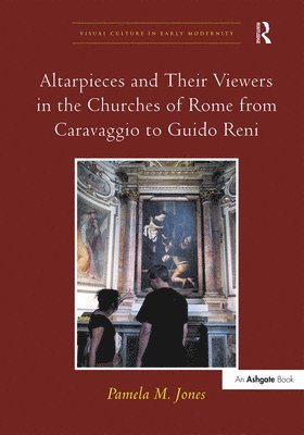 Pamela M. Jones - Altarpieces and Their Viewers in the Churches of Rome from Caravaggio to Guido Reni, Inbunden