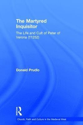 The Martyred Inquisitor: The Life and Cult of Peter of Verona (1252) 1