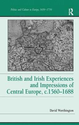 British and Irish Experiences and Impressions of Central Europe, c.15601688 1
