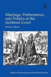 bokomslag Marriage, Performance, and Politics at the Jacobean Court