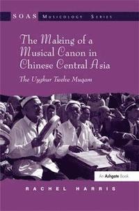 bokomslag The Making of a Musical Canon in Chinese Central Asia: The Uyghur Twelve Muqam