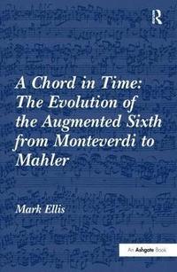 bokomslag A Chord in Time: The Evolution of the Augmented Sixth from Monteverdi to Mahler
