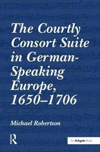 bokomslag The Courtly Consort Suite in German-Speaking Europe, 1650-1706