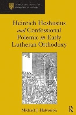 Heinrich Heshusius and Confessional Polemic in Early Lutheran Orthodoxy 1