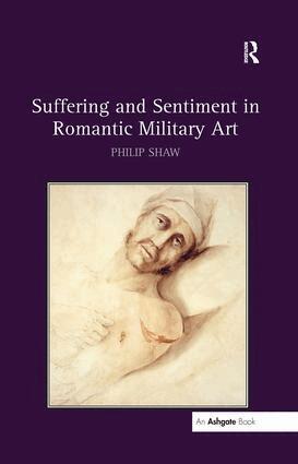 Philip Shaw - Suffering and Sentiment in Romantic Military Art, Inbunden
