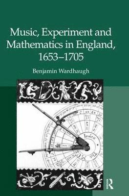 Benjamin Wardhaugh - Music, Experiment and Mathematics in England, 1653–1705, Inbunden