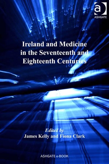 James Kelly, Fiona Clark - Ireland and Medicine in the Seventeenth and Eighteenth Centuries, Inbunden