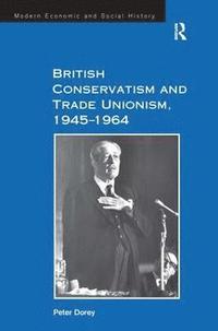 bokomslag British Conservatism and Trade Unionism, 19451964