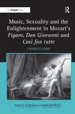 Charles Ford - Music, Sexuality and the Enlightenment in Mozart's Figaro, Don Giovanni and Così fan tutte, Inbunden