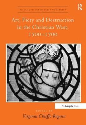 Virginia Chieffo Raguin - Art, Piety and Destruction in the Christian West, 1500–1700, Inbunden