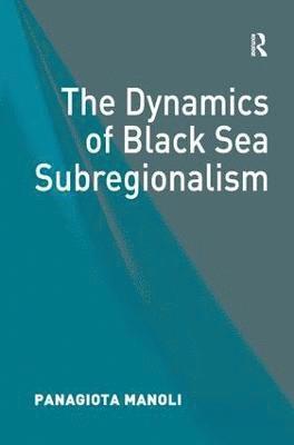 Panagiota Manoli - Dynamics of Black Sea Subregionalism, Inbunden