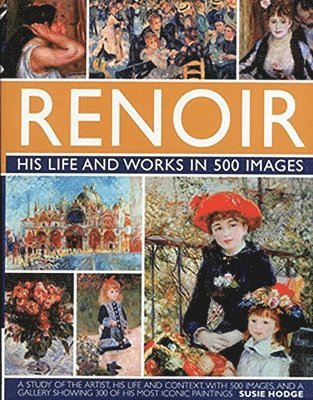Susie Hodge - Renoir: His Life and Works in 500 Images, Inbunden